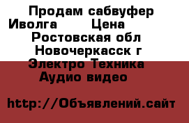 Продам сабвуфер Иволга r15 › Цена ­ 3 000 - Ростовская обл., Новочеркасск г. Электро-Техника » Аудио-видео   